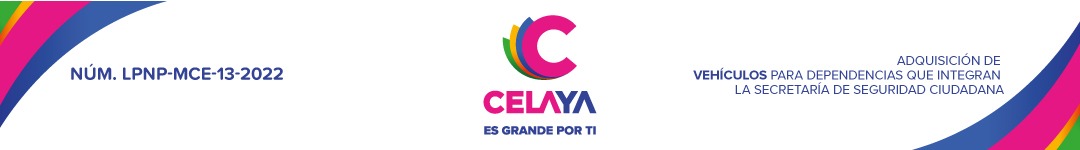 LICITACIÓN DE CARÁCTER PÚBLICA NACIONAL PRESENCIAL POR PARTIDAS LPNP-MCE-13-2022 ADQUISICIÓN DE VEHÍCULOS PARA DEPENDENCIAS QUE INTEGRAN LA SECRETARÍA DE SEGURIDAD CIUDADANA DEL MUNICIPIO DE CELAYA, GTO.